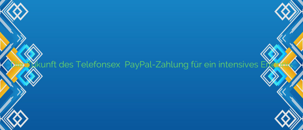 Die Zukunft des Telefonsex ⭐️ PayPal-Zahlung für ein intensives Erlebnis