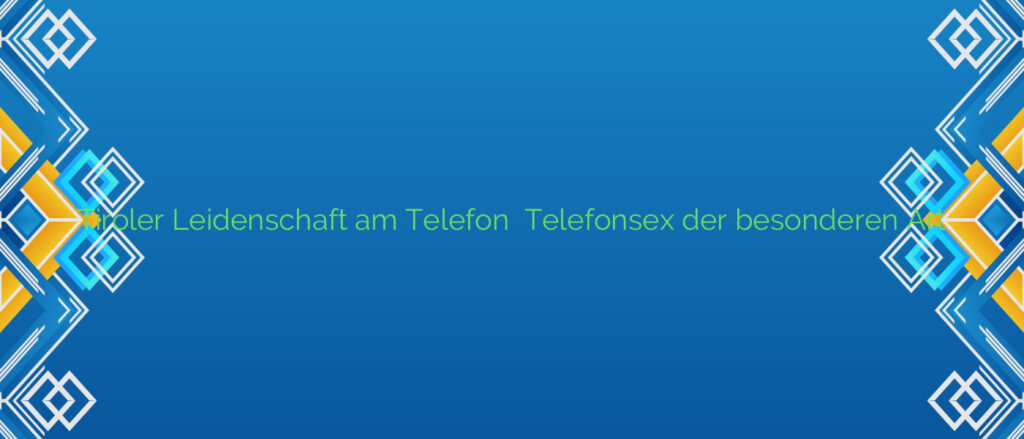 Tiroler Leidenschaft am Telefon ❤️ Telefonsex der besonderen Art
